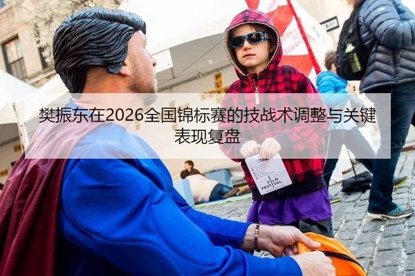 樊振东在2026全国锦标赛的技战术调整与关键表现复盘