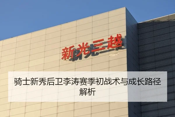 骑士新秀后卫李涛赛季初战术与成长路径解析